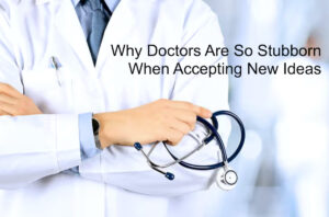 WHY DOCTORS ARE SO STUBBORN WHEN ACCEPTING NEW IDEAS